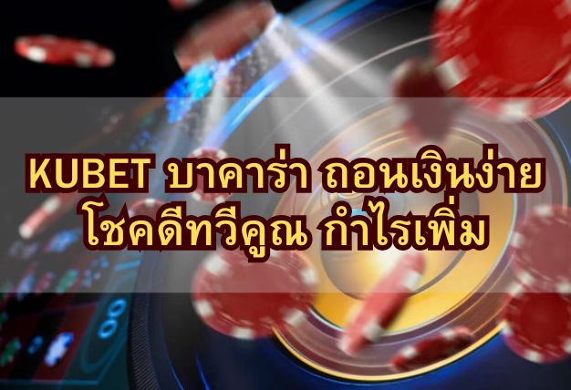KUBET บาคาร่า ถอนเงินง่าย โชคดีทวีคูณ กำไรเพิ่ม