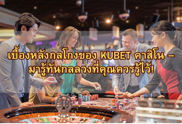 เบื้องหลังกลโกงของ KUBET คาสิโน – มารู้ทันกลลวงที่คุณควรรู้ไว้!