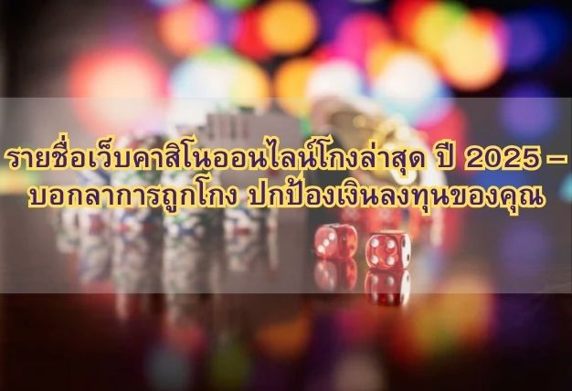 รายชื่อเว็บคาสิโนออนไลน์โกงล่าสุด ปี 2025 – บอกลาการถูกโกง ปกป้องเงินลงทุนของคุณ