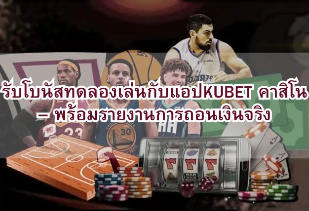 รับโบนัสทดลองเล่นกับแอปKUBET คาสิโน – พร้อมรายงานการถอนเงินจริง