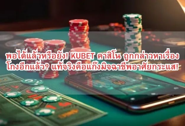 พอได้แล้วหรือยัง! KUBET คาสิโน ถูกกล่าวหาเรื่องโกงอีกแล้ว? แท้จริงคือแก๊งมิจฉาชีพอาศัยกระแส!