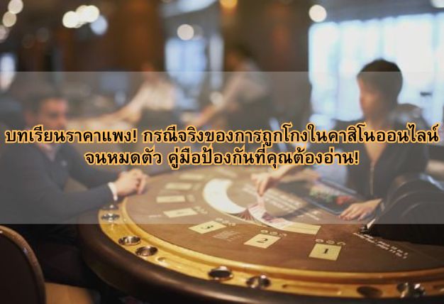 บทเรียนราคาแพง! กรณีจริงของการถูกโกงในคาสิโนออนไลน์จนหมดตัว คู่มือป้องกันที่คุณต้องอ่าน!