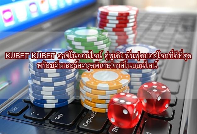 KUBET คาสิโนออนไลน์ คู่หูเดิมพันฟุตบอลโลกที่ดีที่สุด พร้อมดีลเลอร์สดสุดพิเศษ!