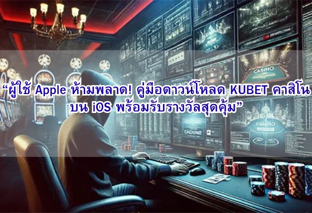 “ผู้ใช้ Apple ห้ามพลาด! คู่มือดาวน์โหลด KUBET คาสิโน บน iOS พร้อมรับรางวัลสุดคุ้ม”