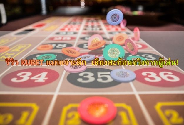 รีวิว KUBET แบบเจาะลึก เสียงสะท้อนจริงจากผู้เล่น!